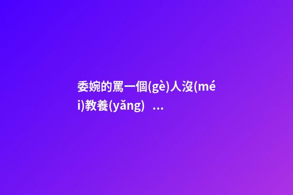 委婉的罵一個(gè)人沒(méi)教養(yǎng)，脾氣不好性子傲